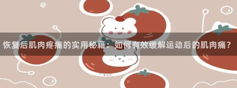 球速体育：恢复后肌肉疼痛的实用秘籍：如何有效缓解运动后的肌肉痛？