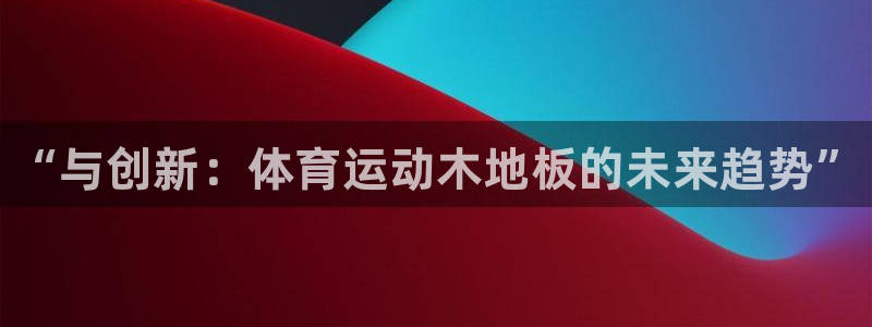 球速体育：“与创新：体育运动木地板的未来趋势”