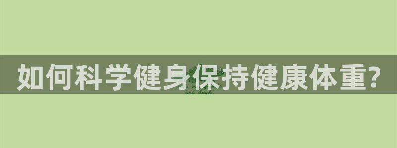 球速体育：如何科学健身保持健康体重?