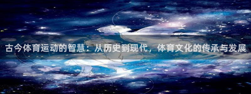球速体育：古今体育运动的智慧：从历史到现代，体育文化的传承与发展