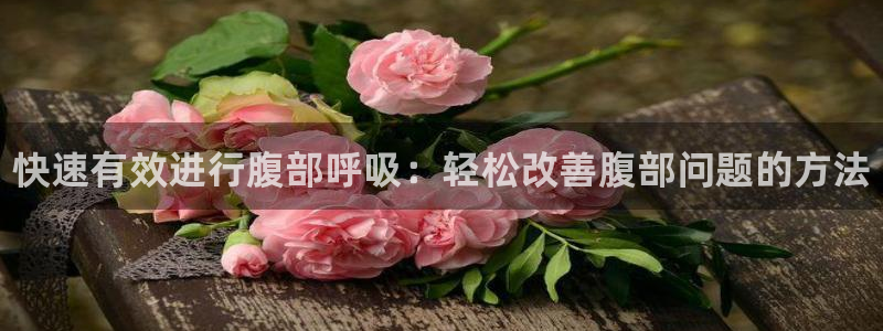球速体育：快速有效进行腹部呼吸：轻松改善腹部问题的方法