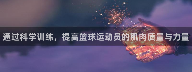 球速体育：通过科学训练，提高篮球运动员的肌肉质量与力量