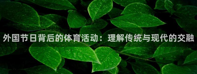 球速体育：外国节日背后的体育活动：理解传统与现代的交融