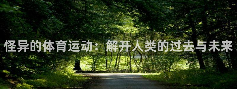 球速体育：怪异的体育运动：解开人类的过去与未来