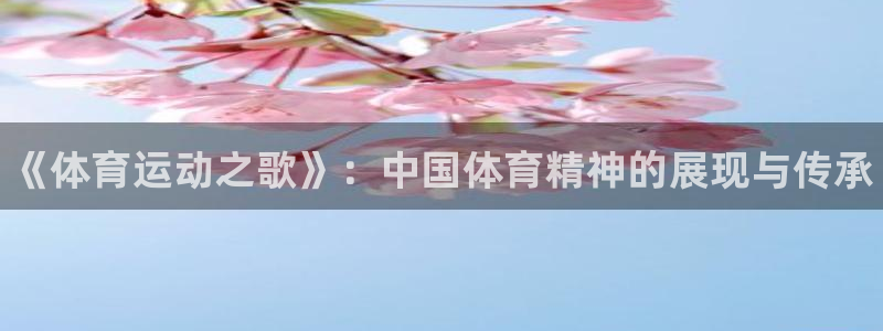 球速体育：《体育运动之歌》：中国体育精神的展现与传承