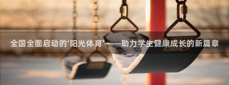 球速体育：全国全面启动的‘阳光体育’——助力学生健康成长的新篇章