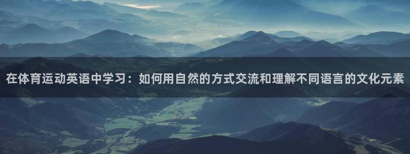 球速体育：在体育运动英语中学习：如何用自然的方式交流和理解不同语言的文化元素