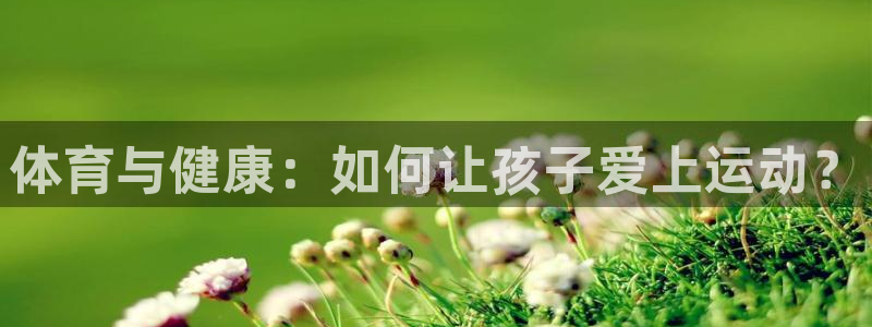 球速体育：体育与健康：如何让孩子爱上运动？