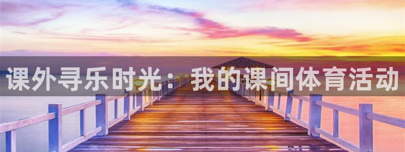 球速体育：课外寻乐时光：我的课间体育活动
