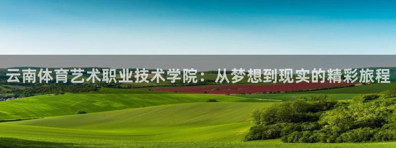 球速体育：云南体育艺术职业技术学院：从梦想到现实的精彩旅程