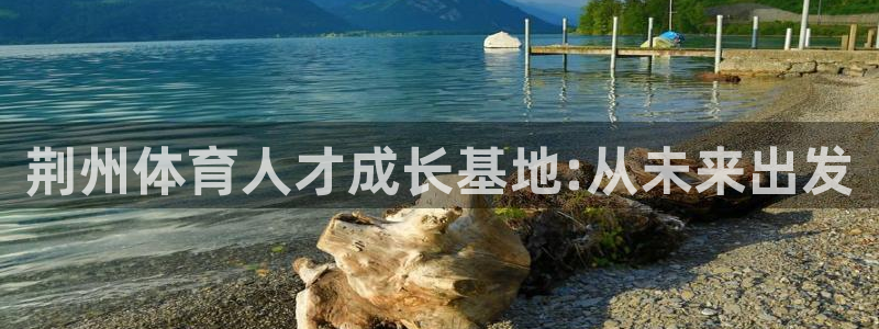 球速体育：荆州体育人才成长基地:从未来出发