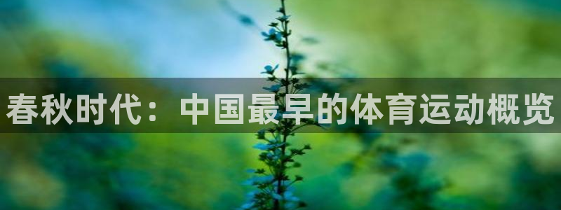 球速体育：春秋时代：中国最早的体育运动概览