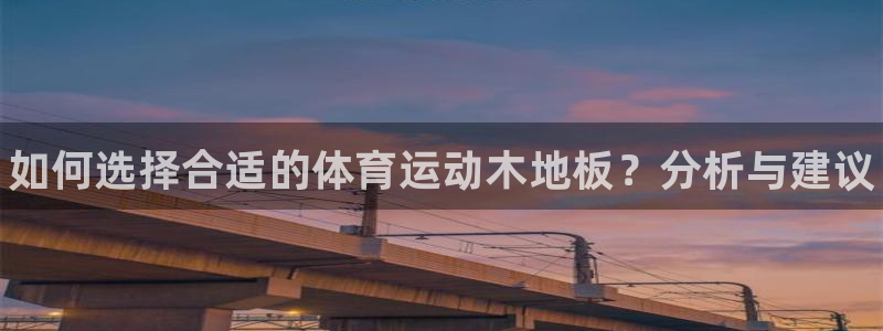 球速体育：如何选择合适的体育运动木地板？分析与建议