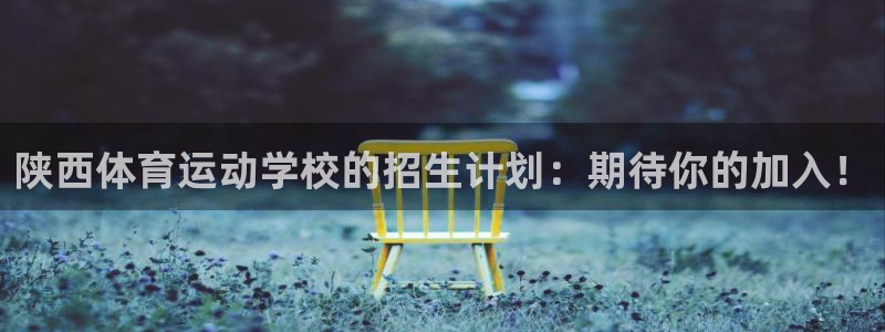 球速体育：陕西体育运动学校的招生计划：期待你的加入！