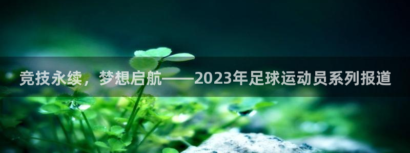 球速体育：竞技永续，梦想启航——2023年足球运动员系列报道