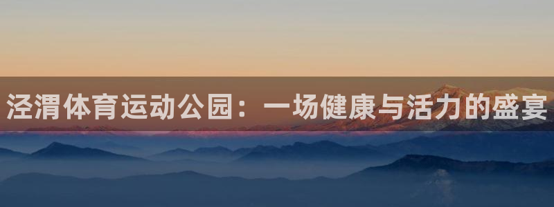 球速体育：泾渭体育运动公园：一场健康与活力的盛宴