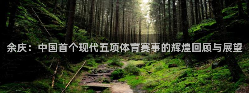 球速体育：余庆：中国首个现代五项体育赛事的辉煌回顾与展望
